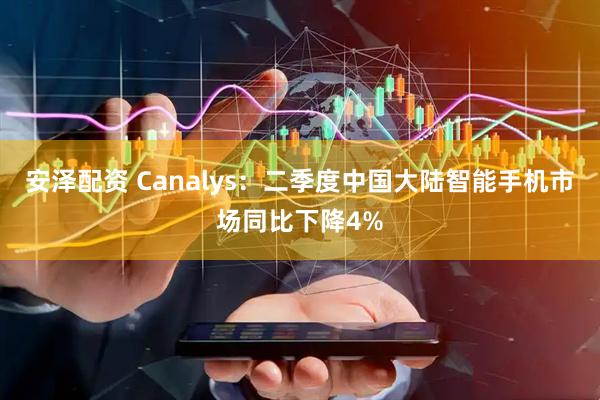 安泽配资 Canalys：二季度中国大陆智能手机市场同比下降4%