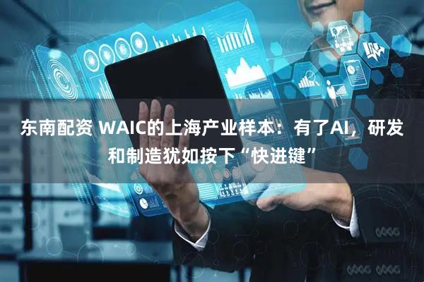 东南配资 WAIC的上海产业样本：有了AI，研发和制造犹如按下“快进键”