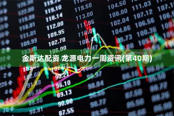 金斯达配资 龙源电力一周资讯(第40期)