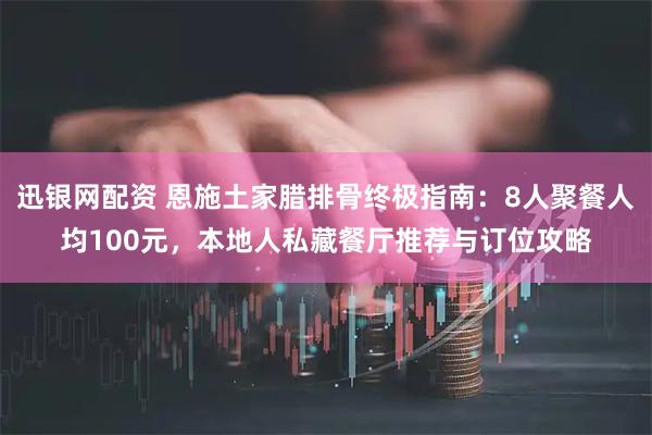 迅银网配资 恩施土家腊排骨终极指南:8人聚餐人均100元,本地人私藏餐厅推荐与订位攻略